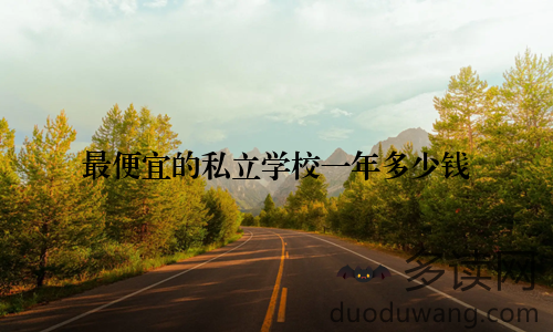 最便宜的私立学校一年多少钱