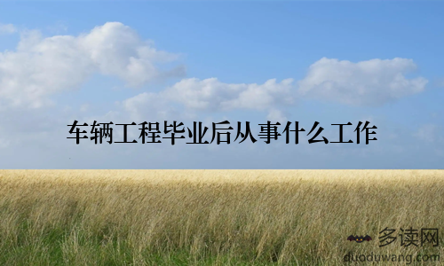车辆工程毕业后从事什么工作