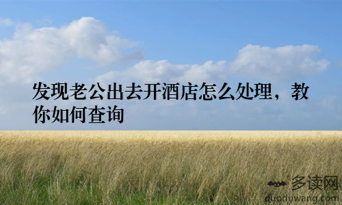 发现老公出去开酒店怎么处理，教你如何查询