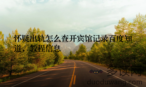 怀疑出轨怎么查开宾馆记录百度知道,教程信息