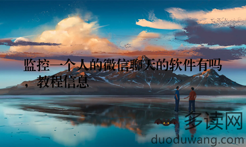 监控一个人的微信聊天的软件有吗，教程信息