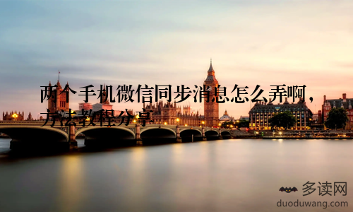 两个手机微信同步消息怎么弄啊，方法教程分享