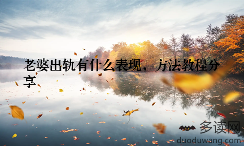 老婆出轨有什么表现，方法教程分享
