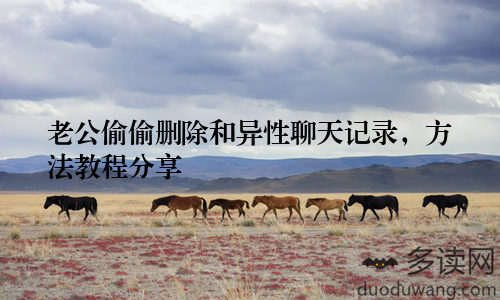 老公偷偷删除和异性聊天记录，方法教程分享