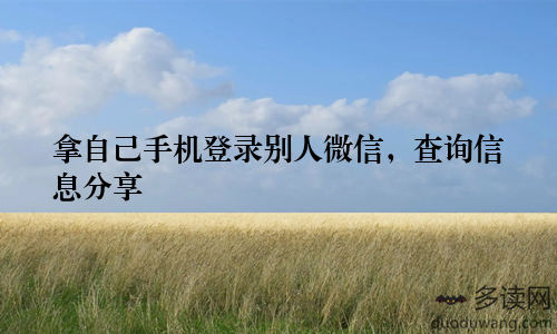 拿自己手机登录别人微信，查询信息分享