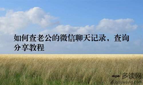 如何查老公的微信聊天记录，查询分享教程