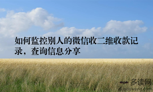 如何监控别人的微信收二维收款记录,查询信息分享