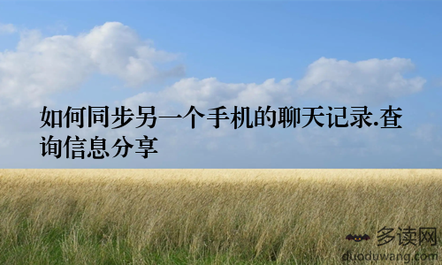 如何同步另一个手机的聊天记录.查询信息分享