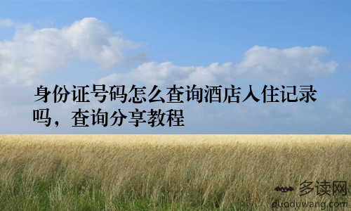 身份证号码怎么查询酒店入住记录吗，查询分享教程
