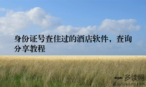 身份证号查住过的酒店软件，查询分享教程