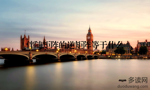 伴随矩阵的逆矩阵等于什么