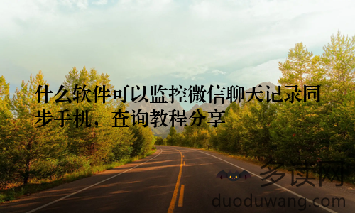 什么软件可以监控微信聊天记录同步手机，查询教程分享