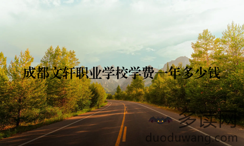 成都文轩职业学校学费一年多少钱