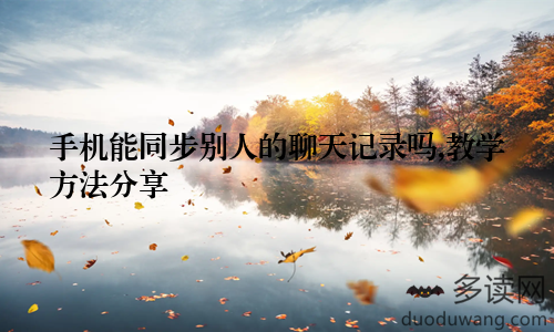手机能同步别人的聊天记录吗,教学方法分享