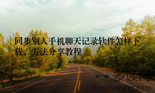 同步别人手机聊天记录软件怎样下载,方法分享教程