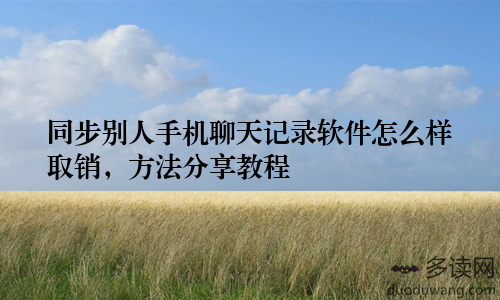同步别人手机聊天记录软件怎么样取销，方法分享教程