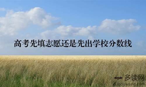 高考先填志愿还是先出学校分数线