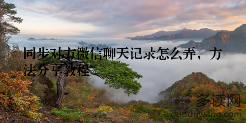 同步对方微信聊天记录怎么弄，方法分享教程
