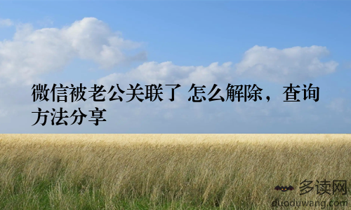 微信被老公关联了 怎么解除，查询方法分享