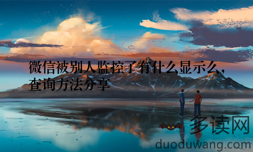 微信被别人监控了有什么显示么，查询方法分享