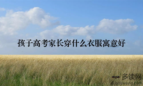 孩子高考家长穿什么衣服寓意好