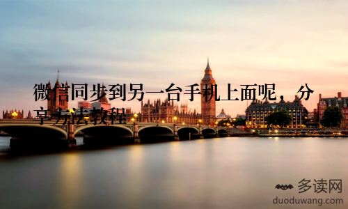 微信同步到另一台手机上面呢，分享方法教程