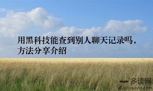 用黑科技能查到别人聊天记录吗，方法分享介绍