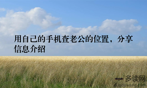 用自己的手机查老公的位置，分享信息介绍