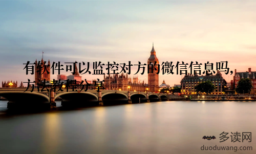 有软件可以监控对方的微信信息吗,方法教程分享