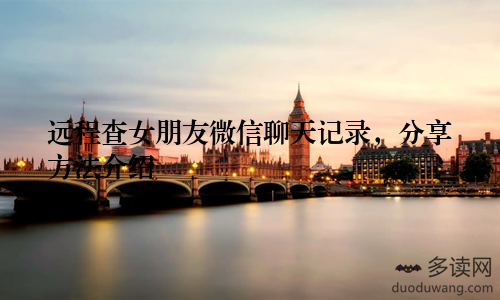 远程查女朋友微信聊天记录，分享方法介绍