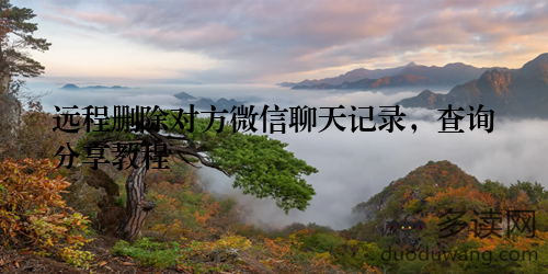 远程删除对方微信聊天记录，查询分享教程