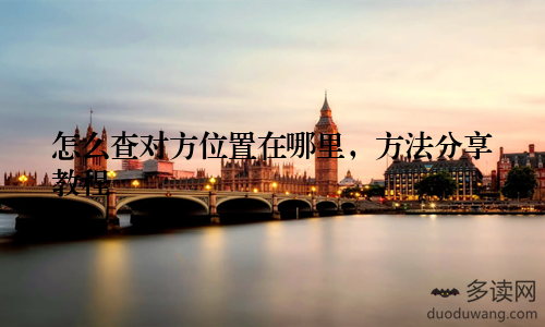 怎么查对方位置在哪里，方法分享教程