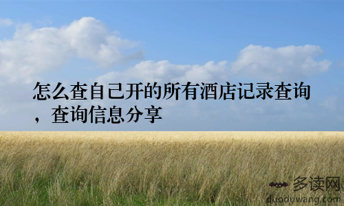 怎么查自己开的所有酒店记录查询，查询信息分享