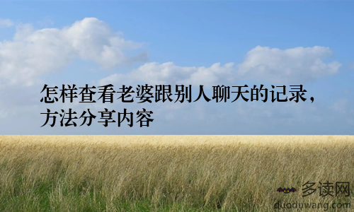 怎样查看老婆跟别人聊天的记录，方法分享内容