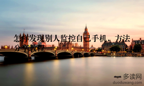 怎样发现别人监控自己手机，方法分享教程