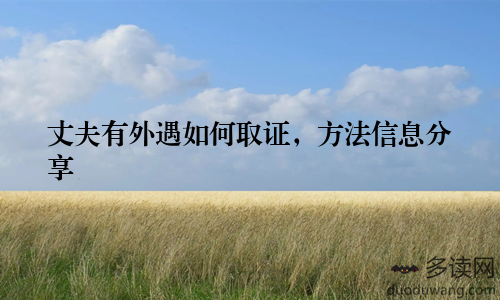 丈夫有外遇如何取证，方法信息分享