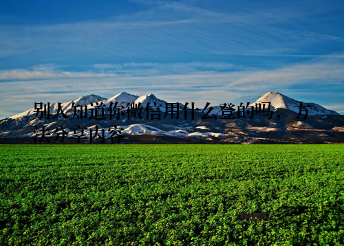 别人知道你微信用什么登的吗，方法分享内容