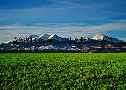 监控别人的微信用什么软件，方法内容分享