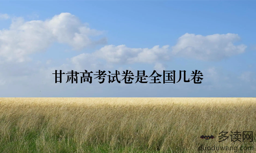 甘肃高考试卷是全国几卷