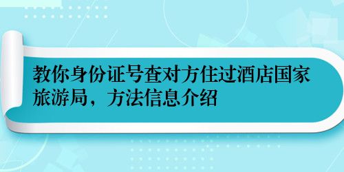 教你身份证号查对方住过酒店国家旅游局，方法信息介绍