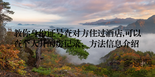 教你身份证号查对方住过酒店,可以查个人开的房记录，方法信息介绍
