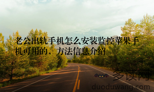 老公出轨手机怎么安装监控苹果手机可用的，方法信息介绍