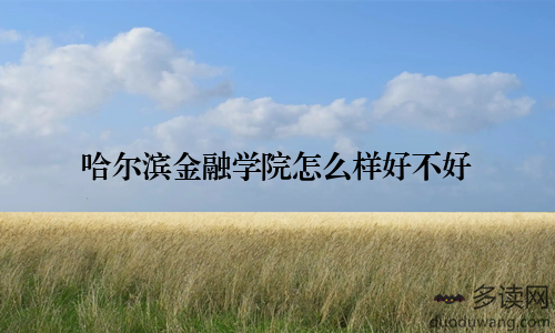 哈尔滨金融学院怎么样好不好