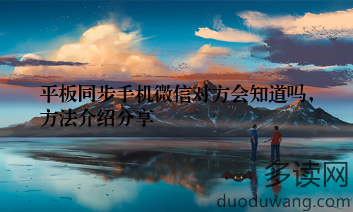 平板同步手机微信对方会知道吗，方法介绍分享