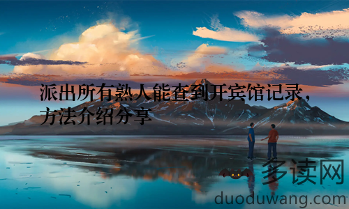 派出所有熟人能查到开宾馆记录，方法介绍分享