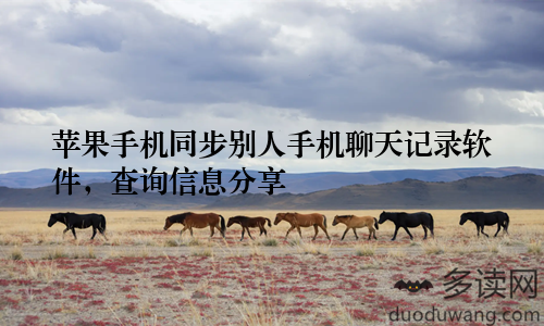 苹果手机同步别人手机聊天记录软件,查询信息分享