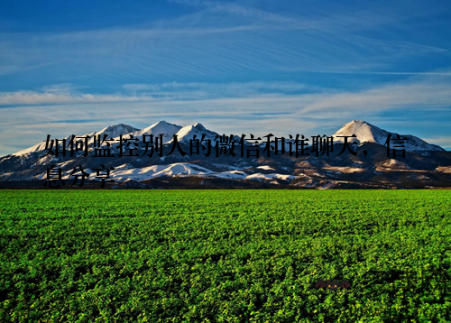 如何监控别人的微信和谁聊天,信息分享