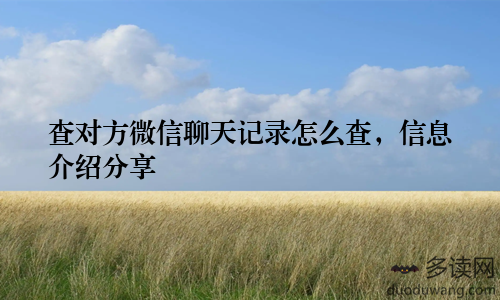 查对方微信聊天记录怎么查，信息介绍分享