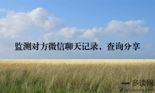监测对方微信聊天记录，查询分享