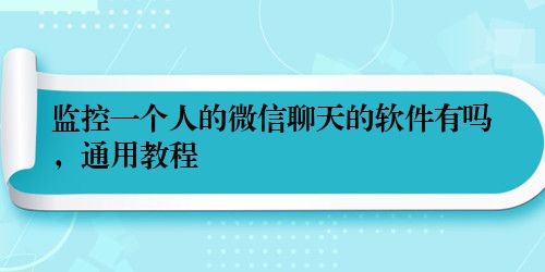 监控一个人的微信聊天的软件有吗，通用教程